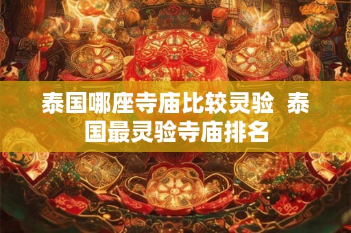 泰国哪座寺庙比较灵验  泰国最灵验寺庙排名