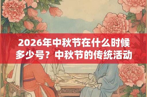 2026年中秋节在什么时候多少号？中秋节的传统活动有哪些？