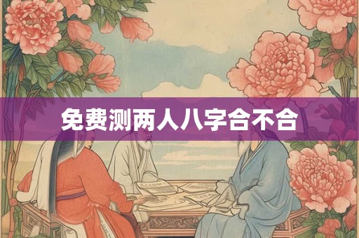 免费测两人八字合不合
