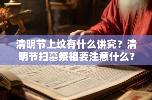 清明节上坟有什么讲究？清明节扫墓祭祖要注意什么？