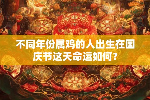 不同年份属鸡的人出生在国庆节这天命运如何？