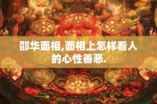 邵华面相,面相上怎样看人的心性善恶.