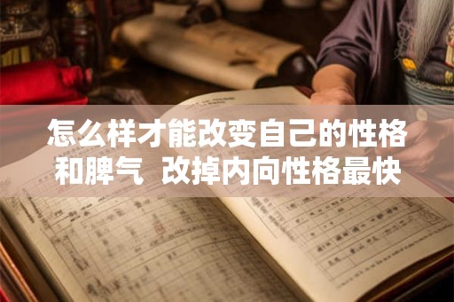 怎么样才能改变自己的性格和脾气 改掉内向性格最快的方法 怎么样才能改变自己的性格和脾气 改掉内向性格最快的方法