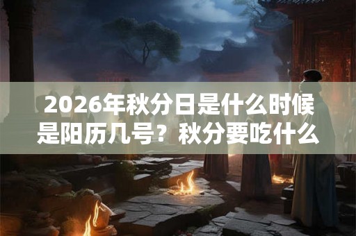2026年秋分日是什么时候是阳历几号?秋分要吃什么 2026年秋分日是什么时候是阳历几号?秋分要吃什么