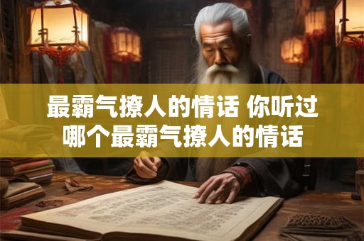 最霸气撩人的情话 你听过哪个最霸气撩人的情话