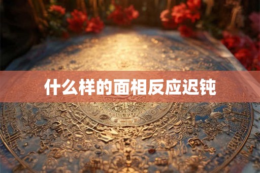什么样的面相反应迟钝
