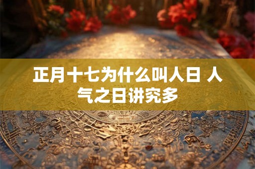 正月十七为什么叫人日 人气之日讲究多