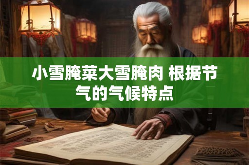 小雪腌菜大雪腌肉 根据节气的气候特点 小雪腌菜大雪腌肉 根据节气的气候特点