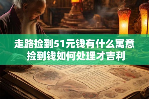 走路捡到51元钱有什么寓意 捡到钱如何处理才吉利