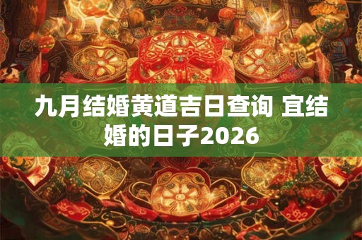九月结婚黄道吉日查询 宜结婚的日子2026