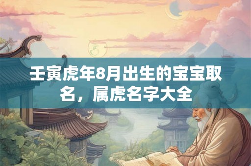 壬寅虎年8月出生的宝宝取名，属虎名字大全