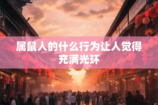 属鼠人的什么行为让人觉得充满光环 属鼠人的什么行为让人觉得充满光环