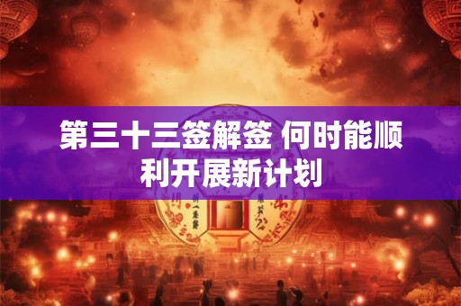 第三十三签解签 何时能顺利开展新计划