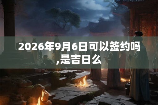 2026年9月6日可以签约吗,是吉日么