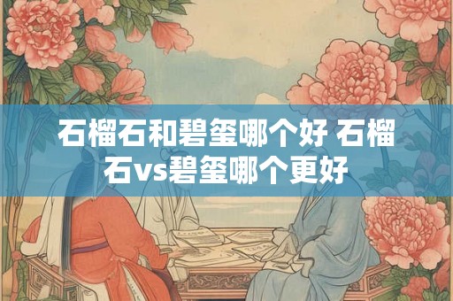 石榴石和碧玺哪个好 石榴石vs碧玺哪个更好