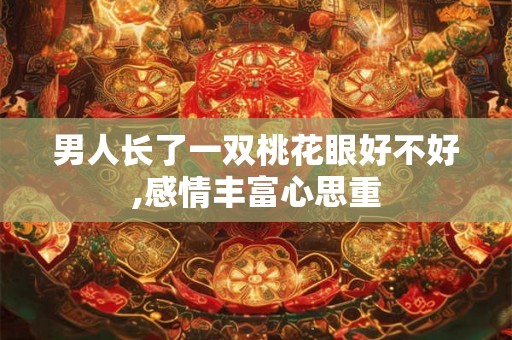 男人长了一双桃花眼好不好,感情丰富心思重