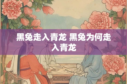 黑兔走入青龙 黑兔为何走入青龙