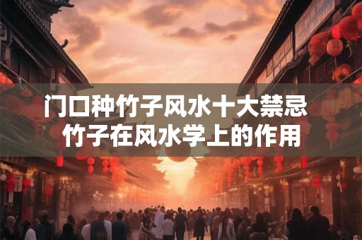 门口种竹子风水十大禁忌  竹子在风水学上的作用