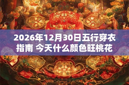 2026年12月30日五行穿衣指南 今天什么颜色旺桃花