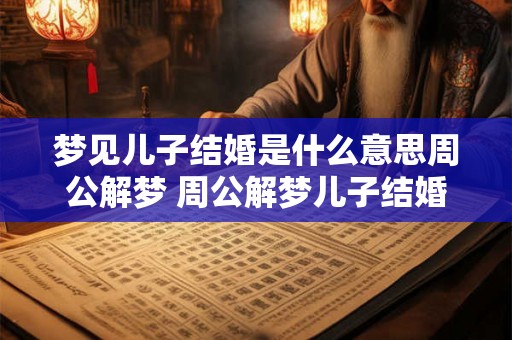 梦见儿子结婚是什么意思周公解梦 周公解梦儿子结婚梦代表什么