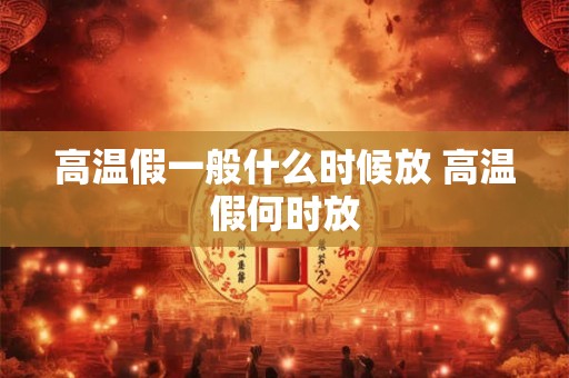 高温假一般什么时候放 高温假何时放