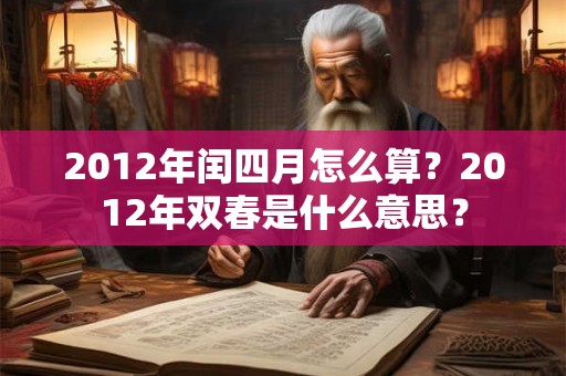 2012年闰四月怎么算？2012年双春是什么意思？