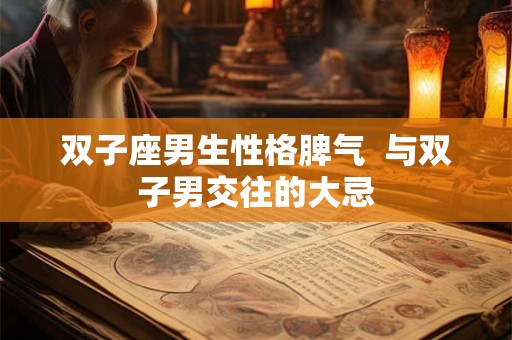 双子座男生性格脾气  与双子男交往的大忌
