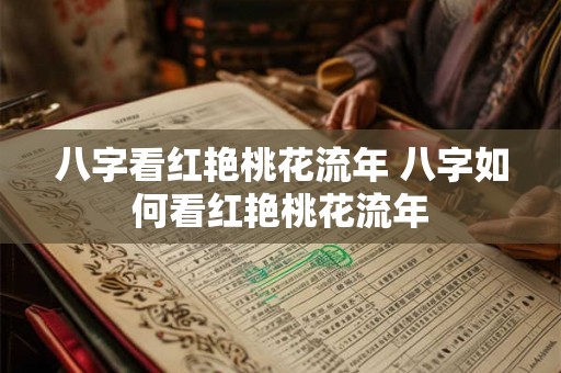 八字看红艳桃花流年 八字如何看红艳桃花流年 八字看红艳桃花流年 八字如何看红艳桃花流年