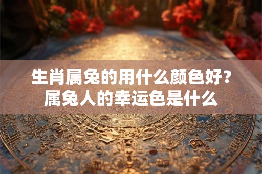 生肖属兔的用什么颜色好？属兔人的幸运色是什么