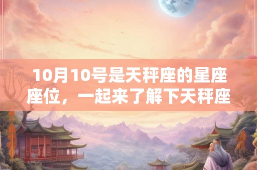 10月10号是天秤座的星座座位，一起来了解下天秤座的性格特点吧！