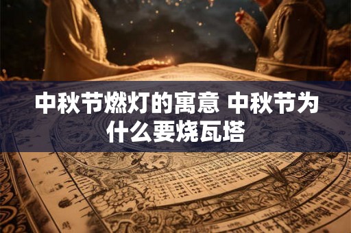 中秋节燃灯的寓意 中秋节为什么要烧瓦塔 中秋节燃灯的寓意 中秋节为什么要烧瓦塔