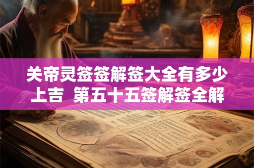 关帝灵签签解签大全有多少上吉  第五十五签解签全解