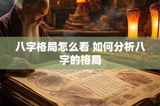 八字格局怎么看 如何分析八字的格局