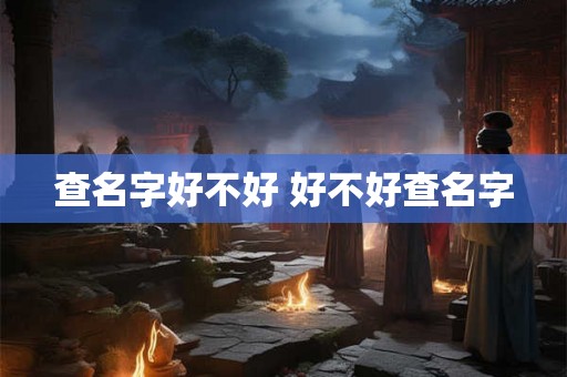 查名字好不好 好不好查名字
