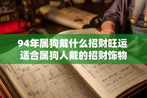 94年属狗戴什么招财旺运 适合属狗人戴的招财饰物 94年属狗戴什么招财旺运 适合属狗人戴的招财饰物