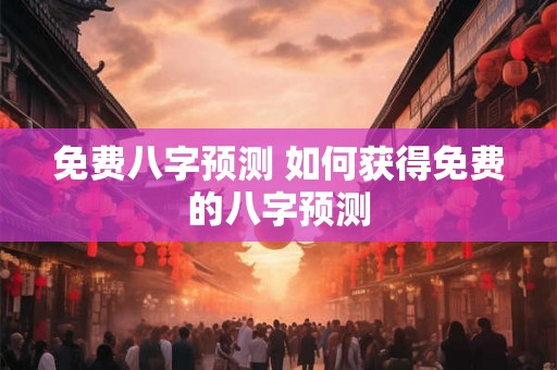免费八字预测 如何获得免费的八字预测