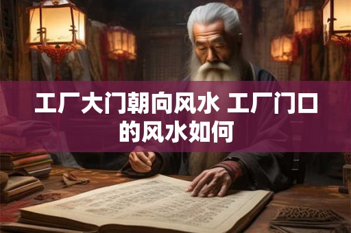 工厂大门朝向风水 工厂门口的风水如何