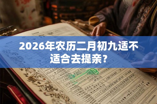 2026年农历二月初九适不适合去提亲？