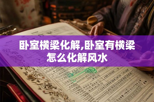 卧室横梁化解,卧室有横梁怎么化解风水 卧室横梁化解,卧室有横梁怎么化解风水