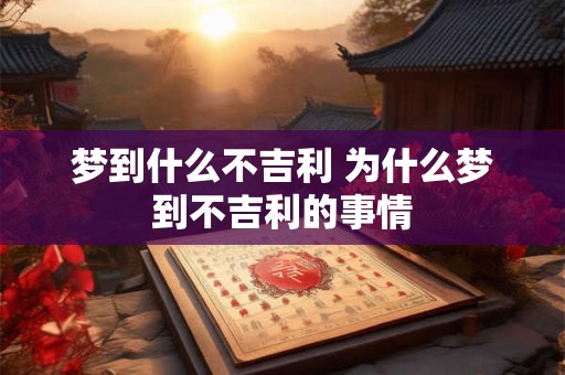梦到什么不吉利 为什么梦到不吉利的事情 梦到什么不吉利 为什么梦到不吉利的事情