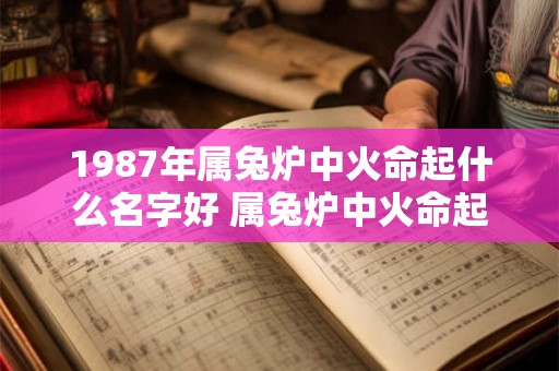 1987年属兔炉中火命起什么名字好 属兔炉中火命起名好