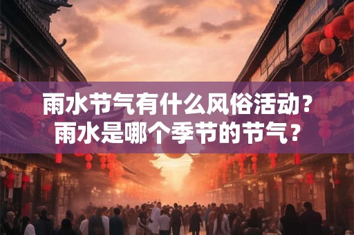 雨水节气有什么风俗活动？雨水是哪个季节的节气？