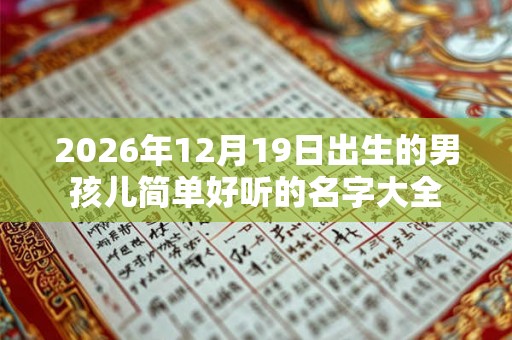 2026年12月19日出生的男孩儿简单好听的名字大全