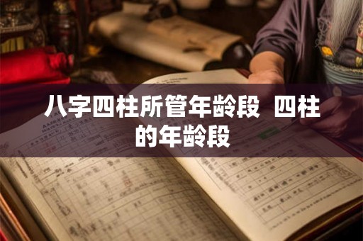 八字四柱所管年龄段 四柱的年龄段 八字四柱所管年龄段 四柱的年龄段