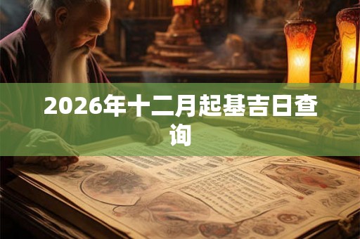 2026年十二月起基吉日查询 2026年十二月起基吉日查询