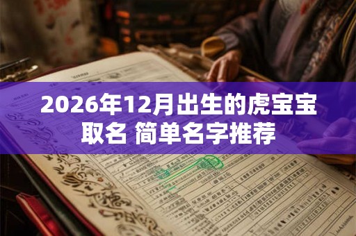 2026年12月出生的虎宝宝取名 简单名字推荐