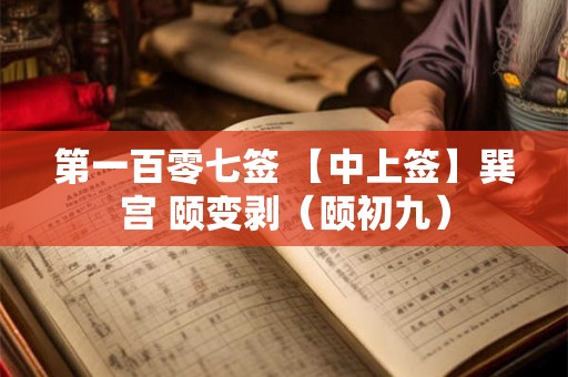 第一百零七签 【中上签】巽宫 颐变剥（颐初九）