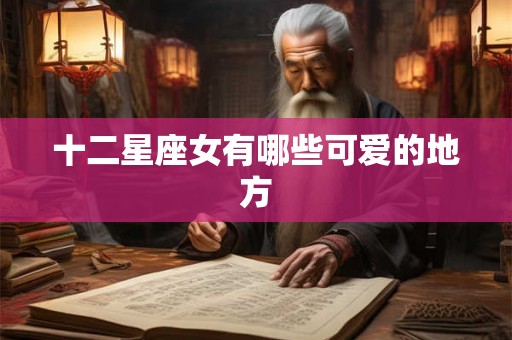 十二星座女有哪些可爱的地方