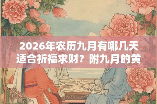2026年农历九月有哪几天适合祈福求财?附九月的黄道吉日一览表 2026年农历九月有哪几天适合祈福求财?附九月的黄道吉日一览表