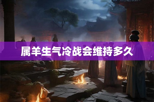 属羊生气冷战会维持多久